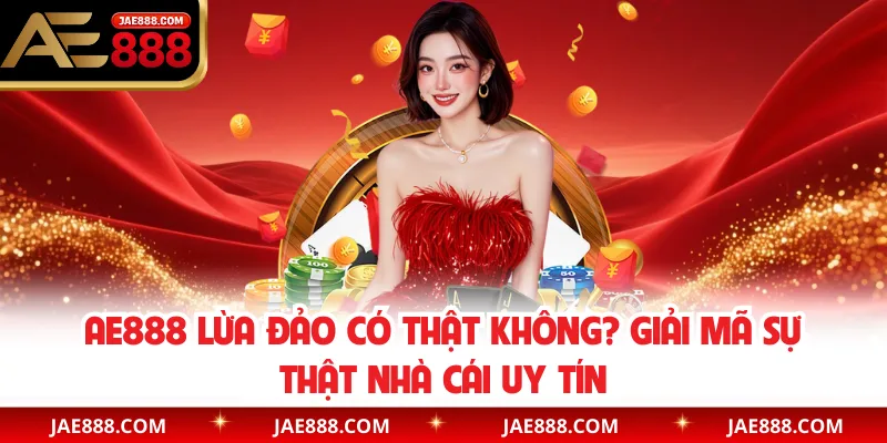 AE888 Lừa Đảo Có Thật Không? Giải Mã Sự Thật Nhà Cái Uy Tín