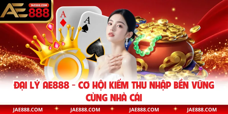 Đại Lý AE888 - Cơ Hội Kiếm Thu Nhập Bền Vững Cùng Nhà Cái