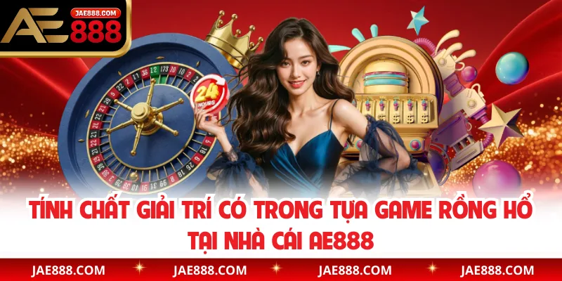 Tính chất giải trí có trong tựa game Rồng Hổ tại nhà cái AE888